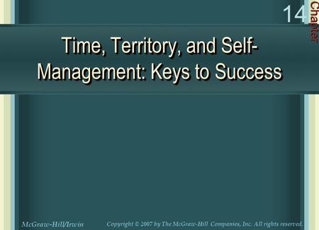 Time, Territory, and Self- Management: Keys to Success Chapter 14 McGraw-Hill/Irwin Copyright © 2007 by The McGraw-Hill Companies, Inc. All rights reserved.