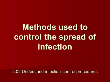 Methods used to control the spread of infection 2.02 Understand infection control procedures.