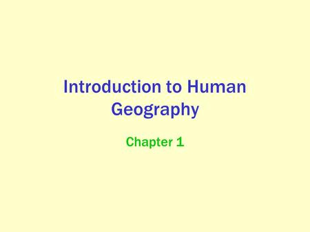 Introduction to Human Geography Chapter 1. Human Geography The study of how people make places, how we organize space and society, how we interact with.