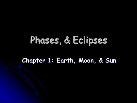 Phases, & Eclipses Chapter 1: Earth, Moon, & Sun.
