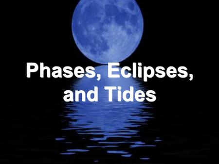 Phases, Eclipses, and Tides Phases, Eclipses, and Tides As the moon revolves around Earth and Earth revolves around the sun, the relative positions of.