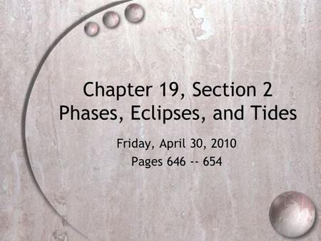 Chapter 19, Section 2 Phases, Eclipses, and Tides Friday, April 30, 2010 Pages 646 -- 654.