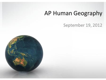 AP Human Geography September 19, 2012. AP Human Geography A class that’s not a class Wednesday nights 6:30 – 8:30pm The value of attendance.
