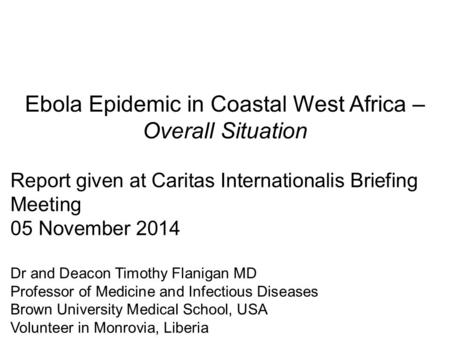 Ebola Epidemic in Coastal West Africa – Overall Situation Report given at Caritas Internationalis Briefing Meeting 05 November 2014 Dr and Deacon Timothy.