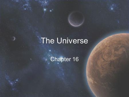The Universe Chapter 16. Our Universe Only one that exists Includes everything –Stars, planets, galaxies, etc. Commonly accepted to be created by the.
