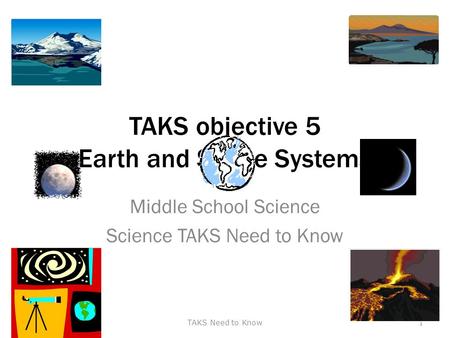 TAKS objective 5 Earth and Space Systems Middle School Science Science TAKS Need to Know TAKS Need to Know1.