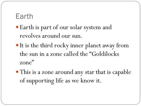 Earth Earth is part of our solar system and revolves around our sun. It is the third rocky inner planet away from the sun in a zone called the “Goldilocks.