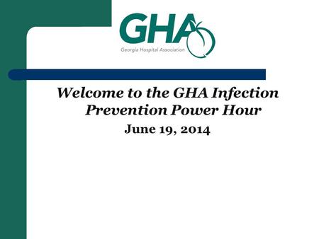 Welcome to the GHA Infection Prevention Power Hour June 19, 2014.