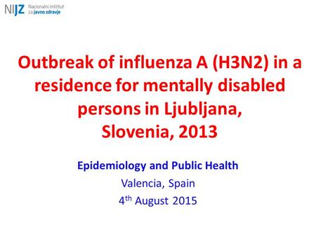 Outbreak of influenza A (H3N2) in a residence for mentally disabled persons in Ljubljana, Slovenia, 2013 Epidemiology and Public Health Valencia, Spain.