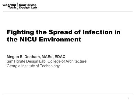 1 Fighting the Spread of Infection in the NICU Environment Megan E. Denham, MAEd, EDAC SimTigrate Design Lab, College of Architecture Georgia Institute.
