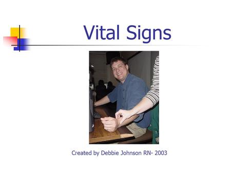 Vital Signs Created by Debbie Johnson RN- 2003 Vital Signs (VS) Temperature ( T) Pulse (P) Respiration (R) Blood Pressure (BP)