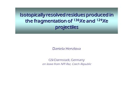Isotopically resolved residues produced in the fragmentation of 136 Xe and 124 Xe projectiles Daniela Henzlova GSI-Darmstadt, Germany on leave from NPI.