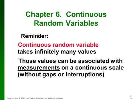 1 Copyright © 2010, 2007, 2004 Pearson Education, Inc. All Rights Reserved. Chapter 6. Continuous Random Variables Reminder: Continuous random variable.
