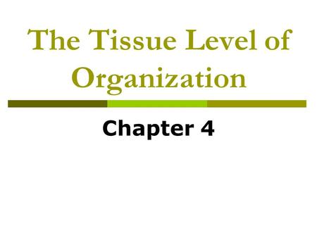 The Tissue Level of Organization Chapter 4. Tissues of the Body: An Introduction  Tissues  Histology.