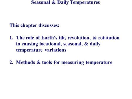 Seasonal & Daily Temperatures This chapter discusses: 1.The role of Earth's tilt, revolution, & rotatation in causing locational, seasonal, & daily temperature.
