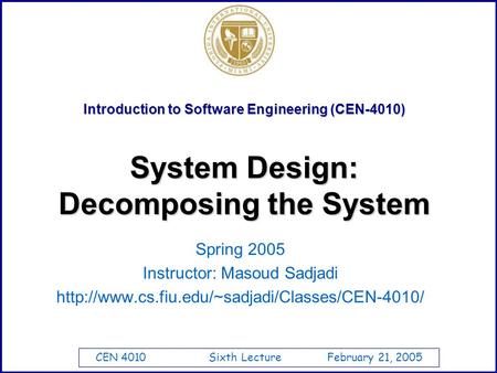 CEN 4010 Sixth Lecture February 21, 2005 Introduction to Software Engineering (CEN-4010) System Design: Decomposing the System Spring 2005 Instructor: