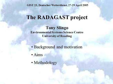 The RADAGAST project Tony Slingo Environmental Systems Science Centre University of Reading Background and motivation Aims Methodology GIST 23, Deutscher.