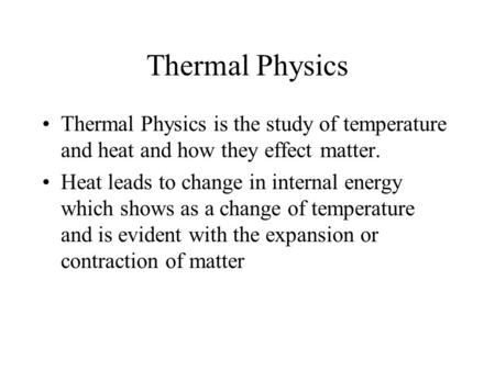 Thermal Physics Thermal Physics is the study of temperature and heat and how they effect matter. Heat leads to change in internal energy which shows as.