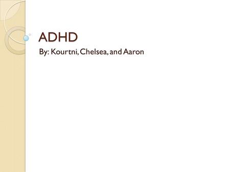 ADHD By: Kourtni, Chelsea, and Aaron. What is ADHD? ADHD stands for Attention deficit hyperactivity disorder ADHD is a problem with inattentiveness, over-activity,