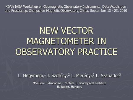 NEW VECTOR MAGNETOMETER IN OBSERVATORY PRACTICE L. Hegymegi, 1 J. Szöllősy, 2 L. Merényi, 3 L. Szabados 3 1 MinGeo – 2 Araconsys – 3 Eötvös L. Geophysical.