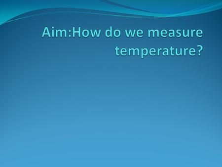 Aim:How do we measure temperature?