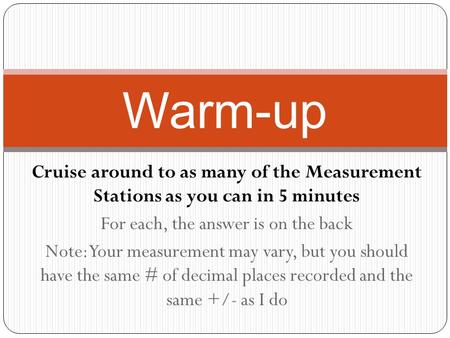 Cruise around to as many of the Measurement Stations as you can in 5 minutes For each, the answer is on the back Note: Your measurement may vary, but you.
