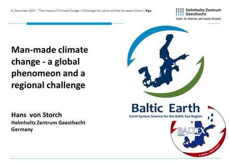 Man-made climate change - a global phenomeon and a regional challenge Hans von Storch Helmholtz Zentrum Geesthacht Germany 6. December 2013 - The Impact.