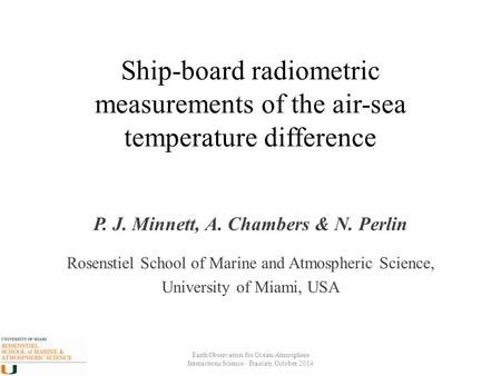 Ship-board radiometric measurements of the air-sea temperature difference P. J. Minnett, A. Chambers & N. Perlin Rosenstiel School of Marine and Atmospheric.