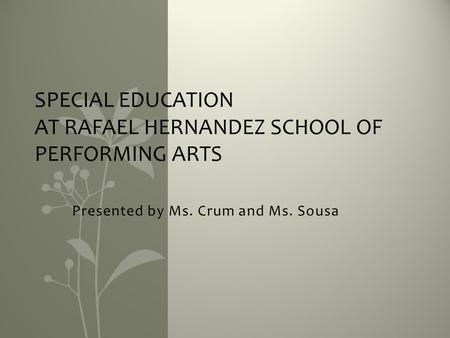 Presented by Ms. Crum and Ms. Sousa SPECIAL EDUCATION AT RAFAEL HERNANDEZ SCHOOL OF PERFORMING ARTS.