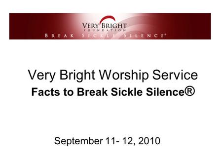 Very Bright Worship Service Facts to Break Sickle Silence ® September 11- 12, 2010.