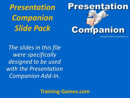 Presentation Companion Slide Pack The slides in this file were specifically designed to be used with the Presentation Companion Add-In. Training-Games.com.