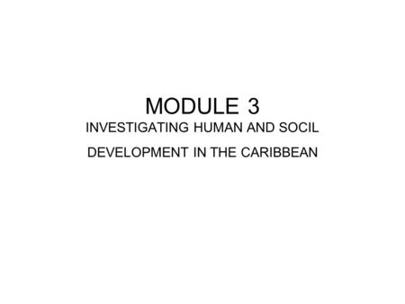MODULE 3 INVESTIGATING HUMAN AND SOCIL DEVELOPMENT IN THE CARIBBEAN.