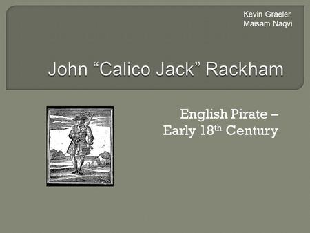 English Pirate – Early 18 th Century Kevin Graeler Maisam Naqvi.