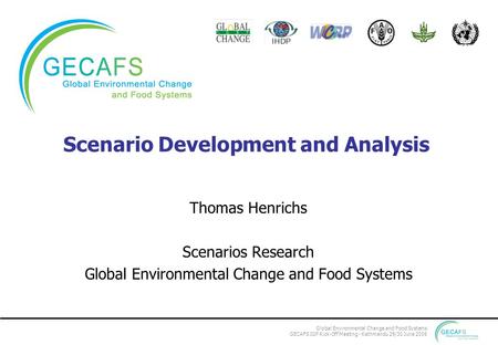 Global Environmental Change and Food Systems GECAFS IGP Kick-Off Meeting - Kathmandu 29/30 June 2006 Scenario Development and Analysis Thomas Henrichs.