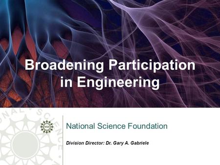 Broadening Participation in Engineering National Science Foundation Division Director: Dr. Gary A. Gabriele.