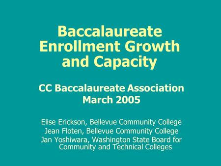 Baccalaureate Enrollment Growth and Capacity CC Baccalaureate Association March 2005 Elise Erickson, Bellevue Community College Jean Floten, Bellevue Community.