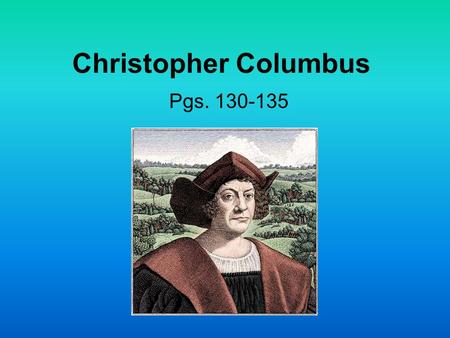 Christopher Columbus Pgs. 130-135. Just the Facts Columbus had been a sailor almost all of his life. He was born and raised in Italy. He had sailed all.