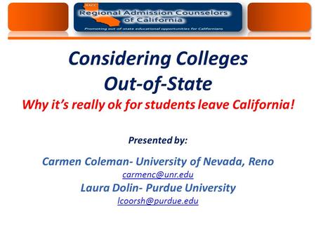 Considering Colleges Out-of-State Why it’s really ok for students leave California! Presented by: Carmen Coleman- University of Nevada, Reno