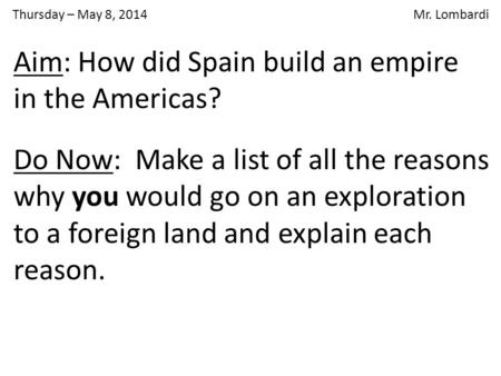 Thursday – May 8, 2014 Mr. Lombardi Do Now: Make a list of all the reasons why you would go on an exploration to a foreign land and explain each reason.