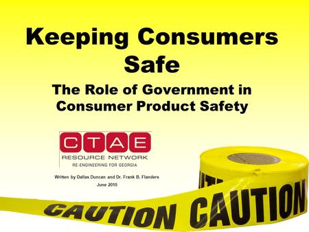 Keeping Consumers Safe The Role of Government in Consumer Product Safety Written by Dallas Duncan and Dr. Frank B. Flanders June 2010.