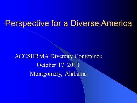 Perspective for a Diverse America ACCSHRMA Diversity Conference October 17, 2013 Montgomery, Alabama.
