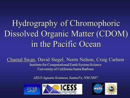 Hydrography of Chromophoric Dissolved Organic Matter (CDOM) in the Pacific Ocean Chantal Swan, David Siegel, Norm Nelson, Craig Carlson Institute for Computational.