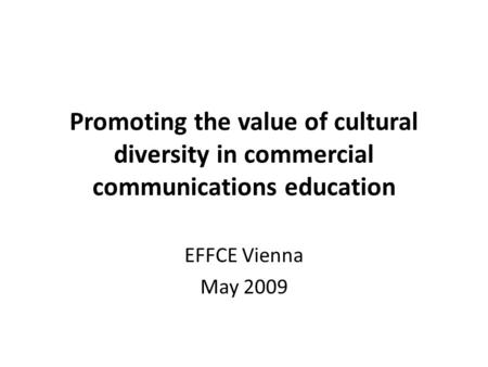 Promoting the value of cultural diversity in commercial communications education EFFCE Vienna May 2009.