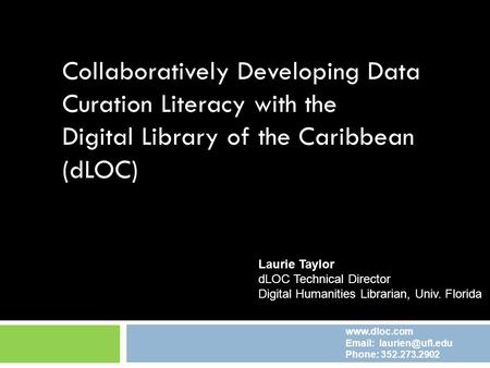 Collaboratively Developing Data Curation Literacy with the Digital Library of the Caribbean (dLOC) Laurie Taylor dLOC Technical Director Digital Humanities.