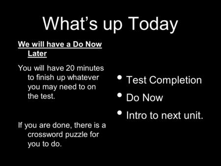 What’s up Today We will have a Do Now Later You will have 20 minutes to finish up whatever you may need to on the test. If you are done, there is a crossword.