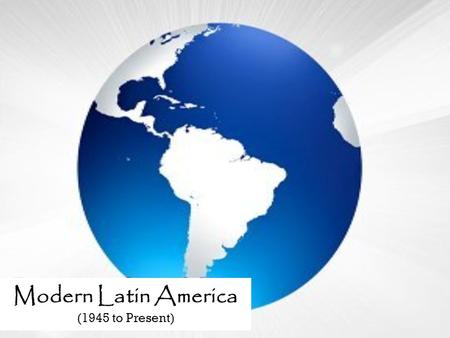 Modern Latin America (1945 to Present). Mexico 1940-1980 “The Mexican Miracle” (period of economic growth) 1946 Institutional Revolutionary Party (PRI)