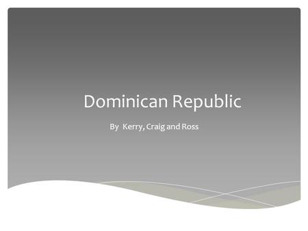 Dominican Republic By Kerry, Craig and Ross.  Dominican Republic is in the Caribbean. It is located near Cuba, Puerto Rico and borders Haiti. Where is.