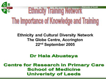 University of Leeds Ethnicity and Cultural Diversity Network The Globe Centre, Accrington 22 nd September 2005.