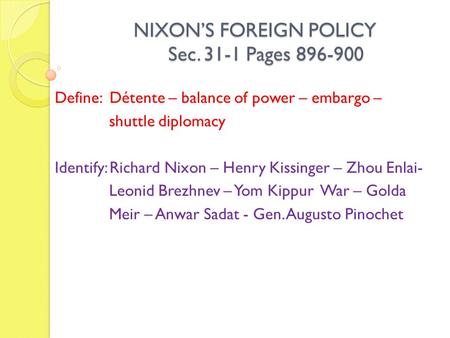 NIXON’S FOREIGN POLICY Sec. 31-1 Pages 896-900 NIXON’S FOREIGN POLICY Sec. 31-1 Pages 896-900 Define: Détente – balance of power – embargo – shuttle diplomacy.