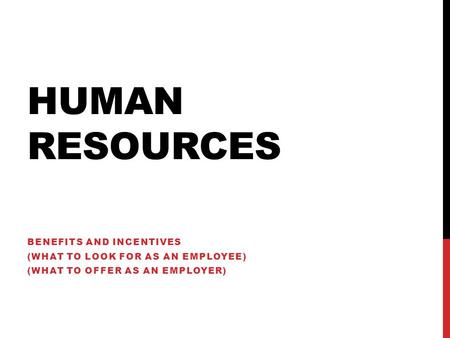 HUMAN RESOURCES BENEFITS AND INCENTIVES (WHAT TO LOOK FOR AS AN EMPLOYEE) (WHAT TO OFFER AS AN EMPLOYER)